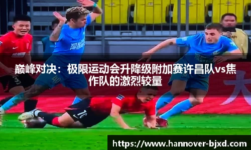 巅峰对决：极限运动会升降级附加赛许昌队vs焦作队的激烈较量