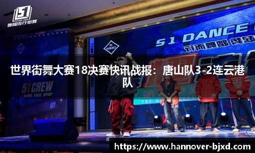 世界街舞大赛18决赛快讯战报：唐山队3-2连云港队