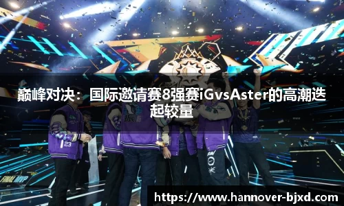 巅峰对决：国际邀请赛8强赛iGvsAster的高潮迭起较量